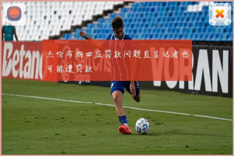 杰伦布朗回应罚款问题直言记者也可能遭罚款