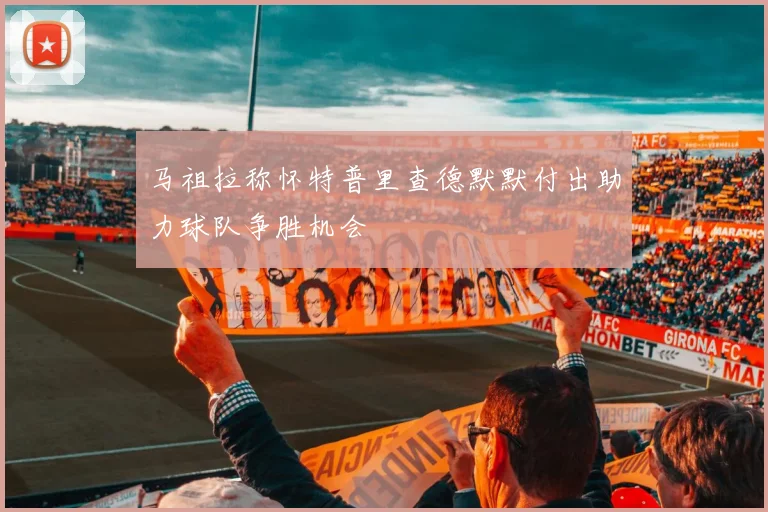 马祖拉称怀特普里查德默默付出助力球队争胜机会