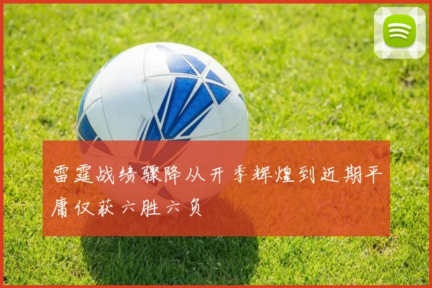 雷霆战绩骤降从开季辉煌到近期平庸仅获六胜六负