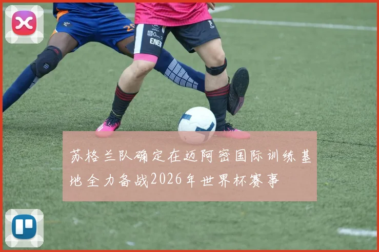 苏格兰队确定在迈阿密国际训练基地全力备战2026年世界杯赛事