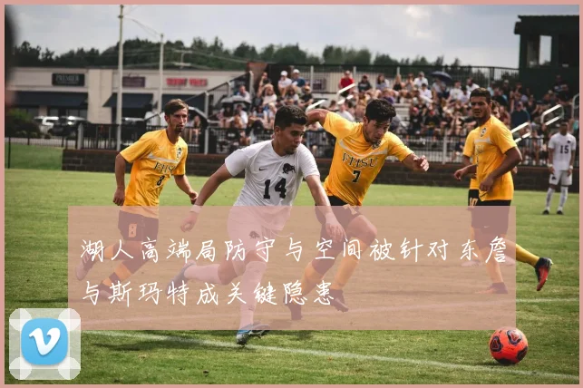 湖人高端局防守与空间被针对东詹与斯玛特成关键隐患