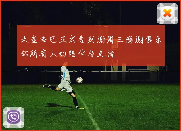 大查洛巴正式告别谢周三感谢俱乐部所有人的陪伴与支持
