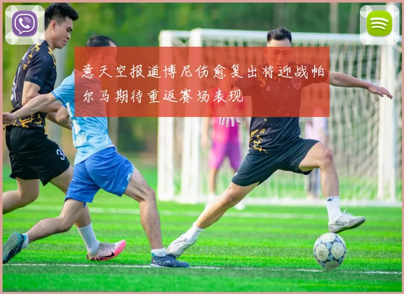 意天空报道博尼伤愈复出将迎战帕尔马期待重返赛场表现